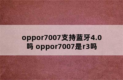 oppor7007支持蓝牙4.0吗 oppor7007是r3吗